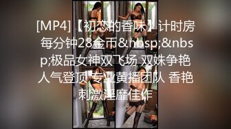 [MP4]【初恋的香味】计时房 每分钟28金币&nbsp;&nbsp;极品女神双飞场 双姝争艳人气登顶 专业黄播团队 香艳刺激淫靡佳作