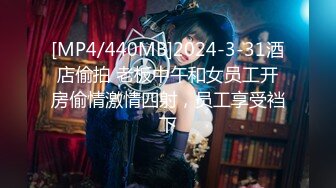 [MP4/440MB]2024-3-31酒店偷拍 老板中午和女员工开房偷情激情四射，员工享受裆下