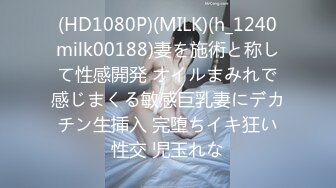 (HD1080P)(MILK)(h_1240milk00188)妻を施術と称して性感開発 オイルまみれで感じまくる敏感巨乳妻にデカチン生挿入 完堕ちイキ狂い性交 児玉れな