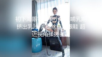 初下海眼镜甜美小姐姐哺乳期挤出乳汁 美腿丝袜高跟鞋 超近视角揉搓骚逼