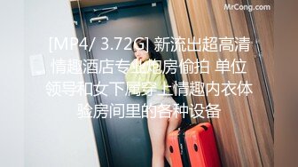 [MP4/ 3.72G] 新流出超高清情趣酒店专业炮房偷拍 单位领导和女下属穿上情趣内衣体验房间里的各种设备