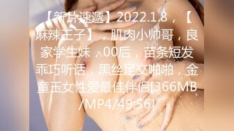 【新片速遞】2022.1.8，【麻辣王子】，肌肉小帅哥，良家学生妹，00后，苗条短发乖巧听话，黑丝足交啪啪，金童玉女性爱最佳伴侣[366MB/MP4/49:56]