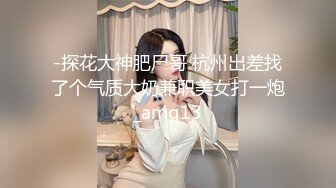 -探花大神肥尸哥 杭州出差找了个气质大奶兼职美女打一炮_amq13