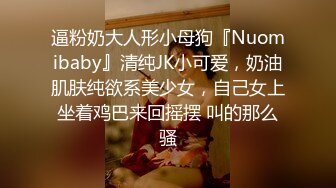 逼粉奶大人形小母狗『Nuomibaby』清纯JK小可爱，奶油肌肤纯欲系美少女，自己女上坐着鸡巴来回摇摆 叫的那么骚