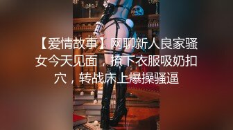 【爱情故事】网聊新人良家骚女今天见面，撩下衣服吸奶扣穴，转战床上爆操骚逼