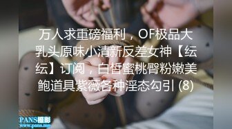 万人求重磅福利，OF极品大乳头原味小清新反差女神【纭纭】订阅，白皙蜜桃臀粉嫩美鲍道具紫薇各种淫态勾引 (8)