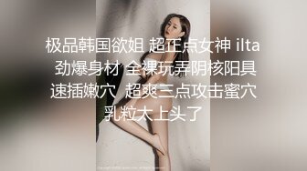 极品韩国欲姐 超正点女神 ilta 劲爆身材 全裸玩弄阴核阳具速插嫩穴  超爽三点攻击蜜穴乳粒太上头了