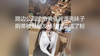 路边公厕偷拍紧身裤漂亮妹子阴蒂被男朋友舔多了变成了粉红色