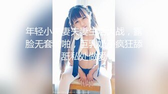 年轻小夫妻夫妻生活大战，露脸无套啪啪，巨乳奶子疯狂舔舐私处做爱