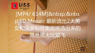 [MP4/ 614M]&nbsp;&nbsp;ED Mosaic 最新流出2大美女和众多粉丝里面挑选出来的屌丝男大玩双飞