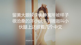 留美大眼妹李美静寓所被样子很沧桑的洋小伙干到嗷嗷叫小伙腿上还纹着几个中文