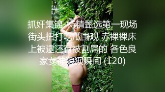 抓奸集锦-特精甄选第一现场街头扭打吃瓜围观 赤裸裸床上被逮还有被割屌的 各色良家女神狼狈瞬间 (120)