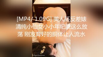 [MP4/ 1.09G] 美人胚反差婊清纯小仙女小小年纪就这么放荡 刚发育好的胴体让人流水