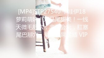 [MP4]STP27540 卡哇伊18萝莉萌妹！双马尾甜美！一线天微毛肥穴，非常会玩，肛塞尾巴掰穴，浴室假屌猛插 VIP0600