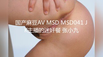 国产麻豆AV MSD MSD041 JK主播的迷奸餐 张小九