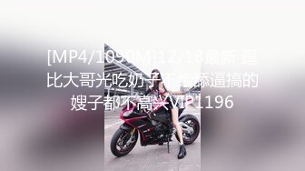 [MP4/1090M]12/18最新 逗比大哥光吃奶子不给舔逼搞的嫂子都不高兴VIP1196