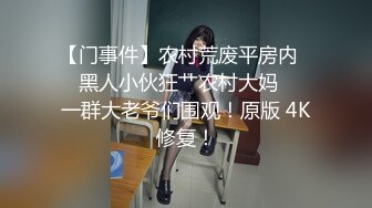 【门事件】农村荒废平房内❤️黑人小伙狂艹农村大妈❤️一群大老爷们围观！原版 4K修复！