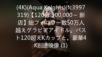 (4K)(Aqua Knlghts)(fc3997319)【120分 300,000～ 新店】総フォロワー数50万人越えグラビアアイドル。バスト120超えKカップと。豪華4K別途映像 (1)