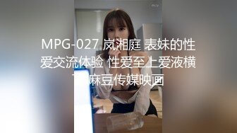 MPG-027 岚湘庭 表妹的性爱交流体验 性爱至上爱液横飞 麻豆传媒映画