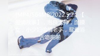 [MP4/564MB]2022.5.7，【爱情故事】，泡良大神，面膜女，小少妇偷情老手，鸳鸯浴舌吻啪啪