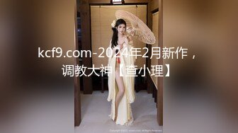 kcf9.com-2024年2月新作，调教大神【查小理】