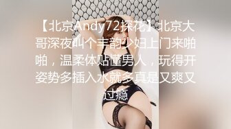 【北京Andy72探花】北京大哥深夜叫个丰韵少妇上门来啪啪，温柔体贴懂男人，玩得开姿势多插入水就多真是又爽又过瘾