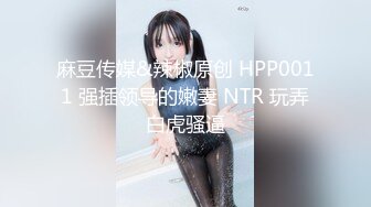 麻豆传媒&辣椒原创 HPP0011 强插领导的嫩妻 NTR 玩弄白虎骚逼