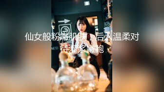 仙女般粉嫩肌肤，后入温柔对待灌浆嫩鲍