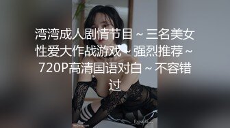 湾湾成人剧情节目～三名美女性爱大作战游戏～强烈推荐～720P高清国语对白～不容错过