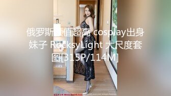 俄罗斯颜值超高 cosplay出身妹子 RocksyLight 大尺度套图[315P/114M]