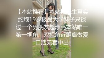 【本站推荐】本站杨先生真实约炮19岁极品大学妹子只谈过一个男朋友超漂亮本站唯一第一视角、双视角近距离做爱口活无套中出