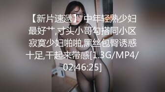 【新片速遞】 中年轻熟少妇最好艹,寸头小哥勾搭同小区寂寞少妇啪啪,黑丝包臀诱惑十足,干起来带感[1.3G/MP4/02:46:25]