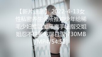 【新片速遞】 2022-4-13女性私密养生会所推油少年给稀毛少妇推油加藤鹰手法指交姐姐忍不住要吃屌日逼[730MB/MP4/54:52]