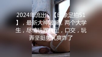 2024年流出，【印象足拍51】，最新大神破解，两个大学生，尽情玩弄美足，口交，玩弄坚挺美乳爽炸了