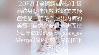 [2DF2]【全裸露点无遮】极品纹身女神调教 粉嫩美穴颜值绝品一流 看到露出内裤的美臀不自觉兴奋起来 进而给她...高清1080p版 - soav_evMerge [MP4/81.1MB][BT种子]