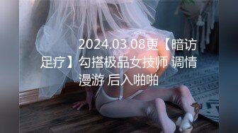 ❤️❤️2024.03.08更【暗访足疗】勾搭极品女技师 调情漫游 后入啪啪