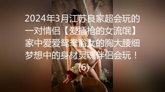 2024年3月江苏良家超会玩的一对情侣【爱插枪的女流氓】家中爱爱鸳鸯浴女的胸大腰细梦想中的身材灵魂伴侣会玩！ (6)