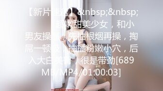 【新片速遞】&nbsp;&nbsp; ❤️❤️超嫩甜美少女，和小男友操逼，先抽根烟再操，掏屌一顿吸，抽插粉嫩小穴，后入大白美臀，很是带劲[689MB/MP4/01:00:03]