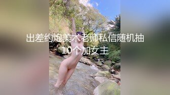 出差约炮美术老师私信随机抽10个加女主