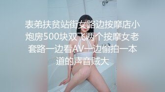 表弟扶贫站街女路边按摩店小炮房500块双飞两个按摩女老套路一边看AV一边偷拍一本道的声音贼大