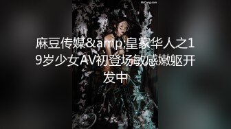 麻豆传媒&amp;皇家华人之19岁少女AV初登场敏感嫩躯开发中