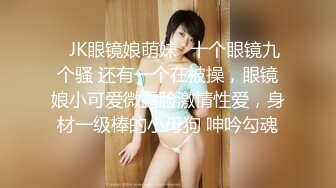 ✿JK眼镜娘萌妹✿十个眼镜九个骚 还有一个在被操，眼镜娘小可爱微露脸激情性爱，身材一级棒的小母狗 呻吟勾魂