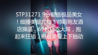 STP31271 9分颜值极品美女！细腰美腿尤物！帅哥炮友酒店操逼，69互舔吃大屌，抱起来狂插，抱着美臀上下抽动