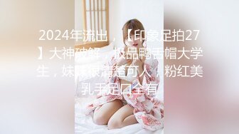 2024年流出，【印象足拍27】大神破解，极品鸭舌帽大学生，妹妹很清楚可人，粉红美乳手足口全有