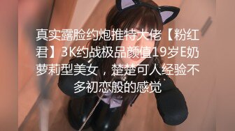 真实露脸约炮推特大佬【粉红君】3K约战极品颜值19岁E奶萝莉型美女，楚楚可人经验不多初恋般的感觉