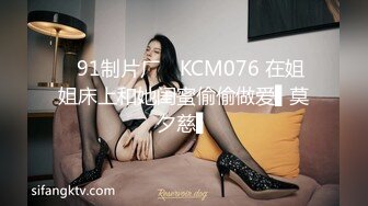 ✿91制片厂✿ KCM076 在姐姐床上和她闺蜜偷偷做爱▌莫夕慈▌