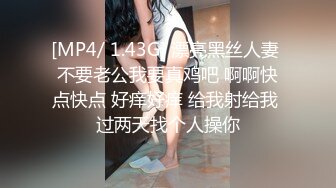 [MP4/ 1.43G] 漂亮黑丝人妻 不要老公我要真鸡吧 啊啊快点快点 好痒好痒 给我射给我 过两天找个人操你