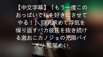 【中文字幕】「もう一度このおっぱいで私を好きにさせてやる！」 巨乳求めて浮気を缲り返すバカ彼氏を抜き続ける激おこカノジョの无限パイズリ 鹫尾めい