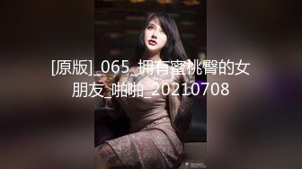 [原版]_065_拥有蜜桃臀的女朋友_啪啪_20210708