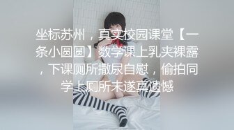 坐标苏州，真实校园课堂【一条小圆圆】数学课上乳夹裸露，下课厕所撒尿自慰，偷拍同学上厕所未遂真遗憾